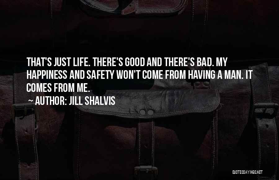 Jill Shalvis Quotes: That's Just Life. There's Good And There's Bad. My Happiness And Safety Won't Come From Having A Man. It Comes