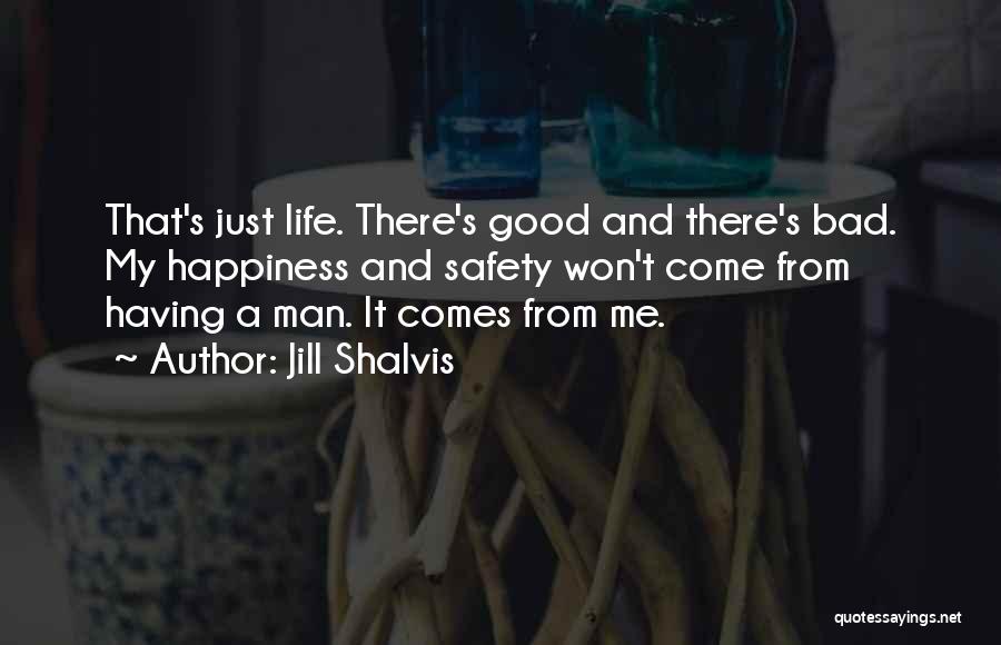 Jill Shalvis Quotes: That's Just Life. There's Good And There's Bad. My Happiness And Safety Won't Come From Having A Man. It Comes