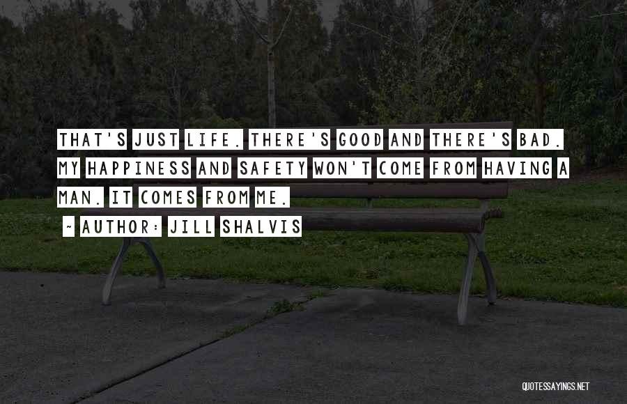 Jill Shalvis Quotes: That's Just Life. There's Good And There's Bad. My Happiness And Safety Won't Come From Having A Man. It Comes