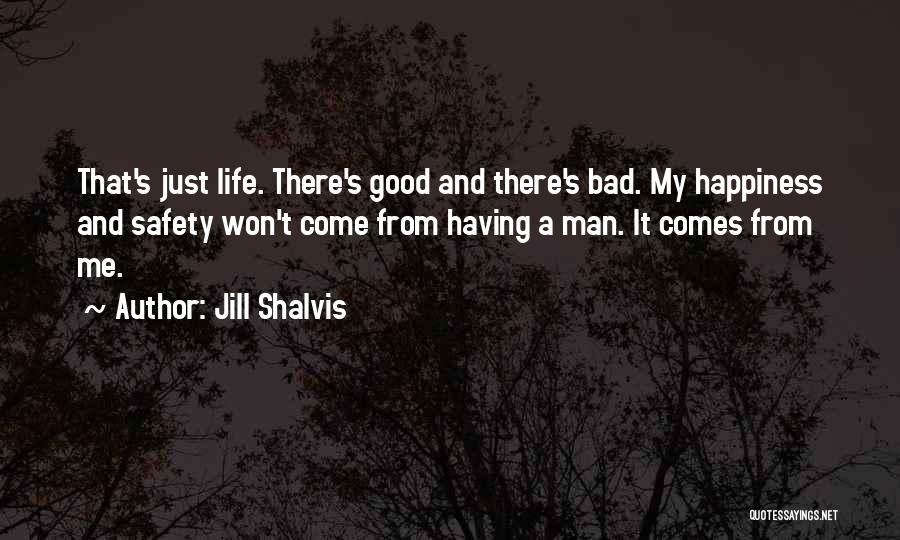 Jill Shalvis Quotes: That's Just Life. There's Good And There's Bad. My Happiness And Safety Won't Come From Having A Man. It Comes