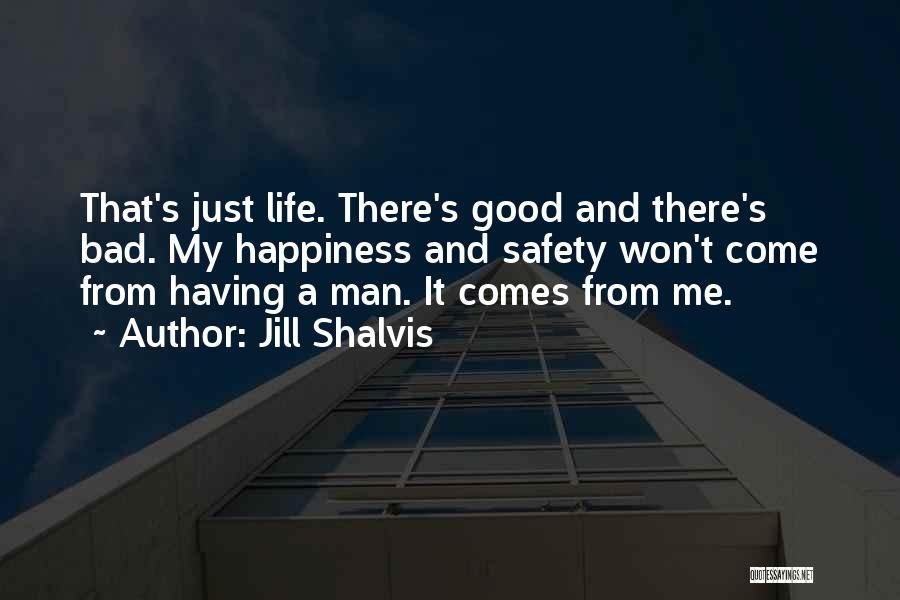 Jill Shalvis Quotes: That's Just Life. There's Good And There's Bad. My Happiness And Safety Won't Come From Having A Man. It Comes