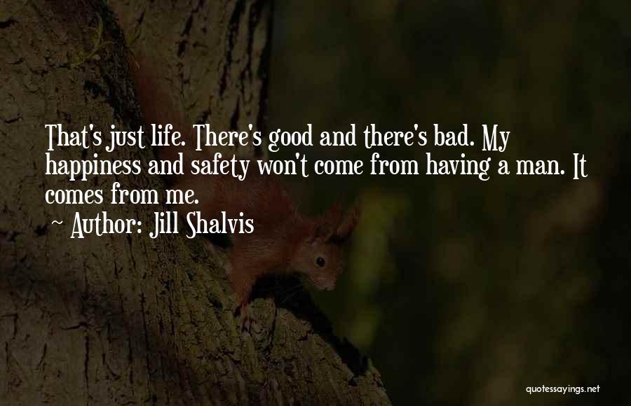 Jill Shalvis Quotes: That's Just Life. There's Good And There's Bad. My Happiness And Safety Won't Come From Having A Man. It Comes