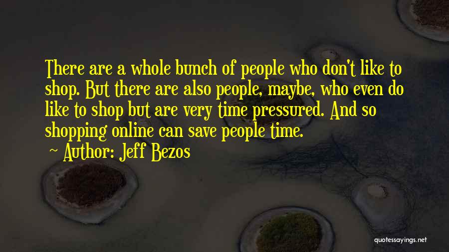 Jeff Bezos Quotes: There Are A Whole Bunch Of People Who Don't Like To Shop. But There Are Also People, Maybe, Who Even