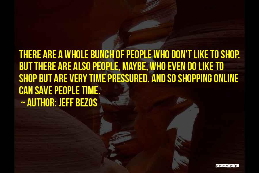 Jeff Bezos Quotes: There Are A Whole Bunch Of People Who Don't Like To Shop. But There Are Also People, Maybe, Who Even