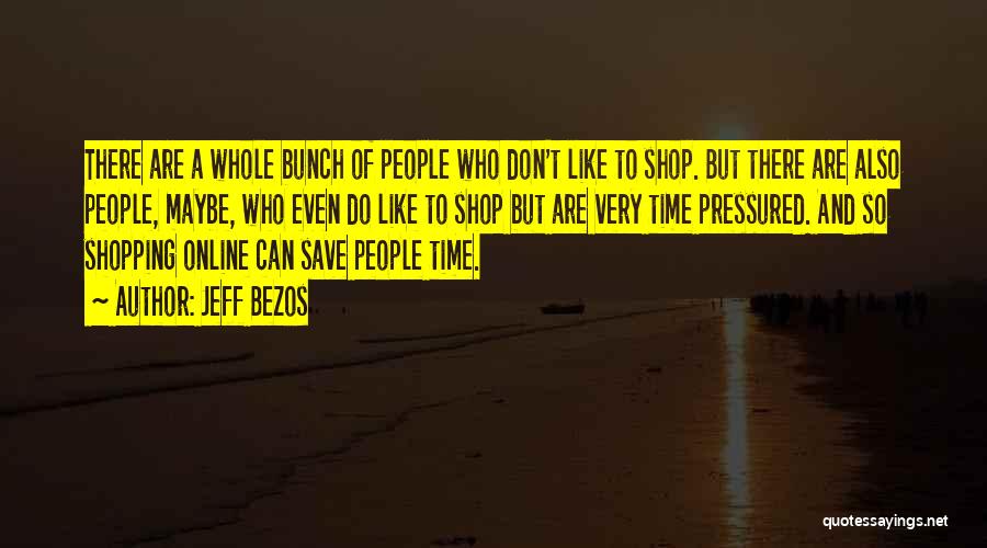 Jeff Bezos Quotes: There Are A Whole Bunch Of People Who Don't Like To Shop. But There Are Also People, Maybe, Who Even