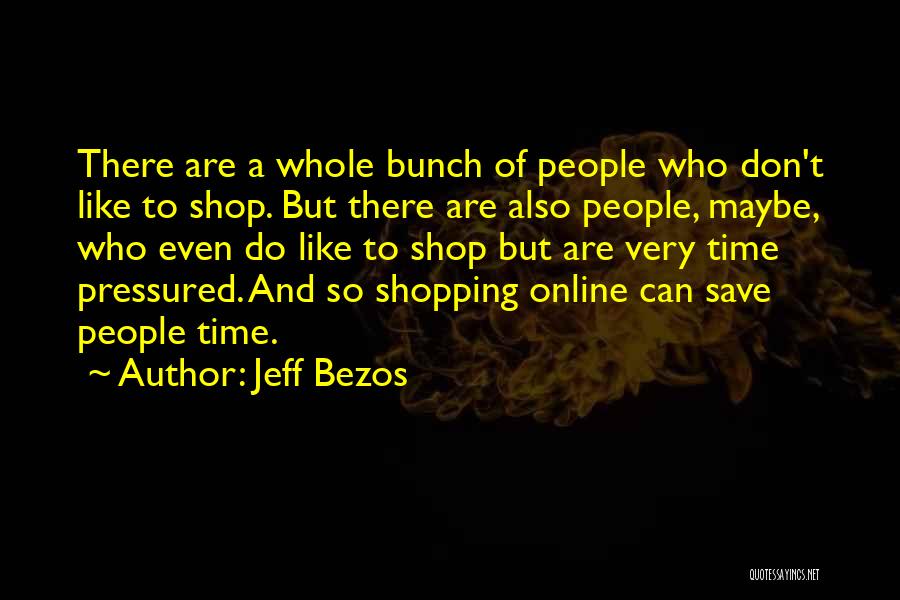 Jeff Bezos Quotes: There Are A Whole Bunch Of People Who Don't Like To Shop. But There Are Also People, Maybe, Who Even