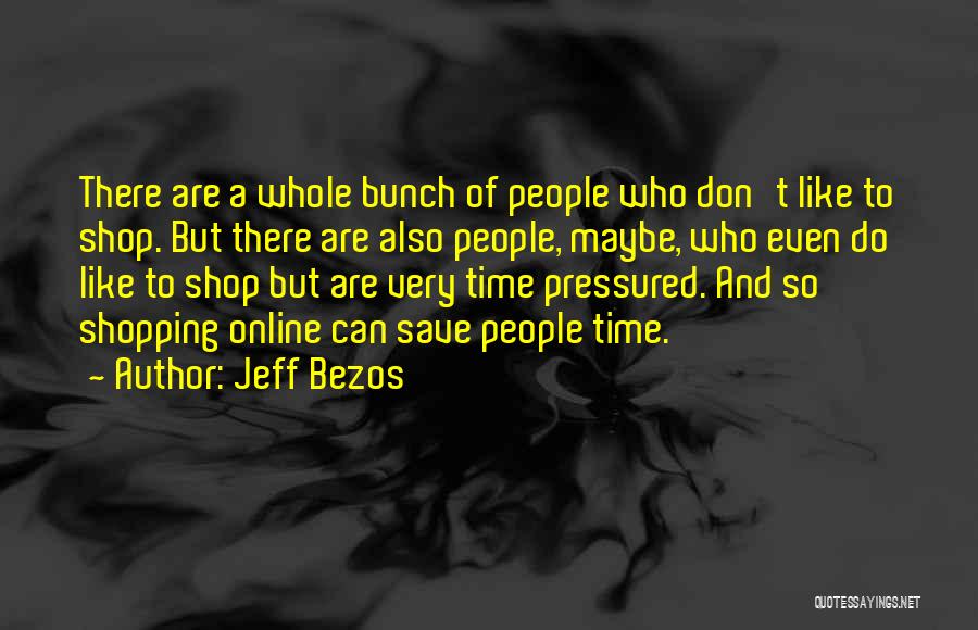 Jeff Bezos Quotes: There Are A Whole Bunch Of People Who Don't Like To Shop. But There Are Also People, Maybe, Who Even