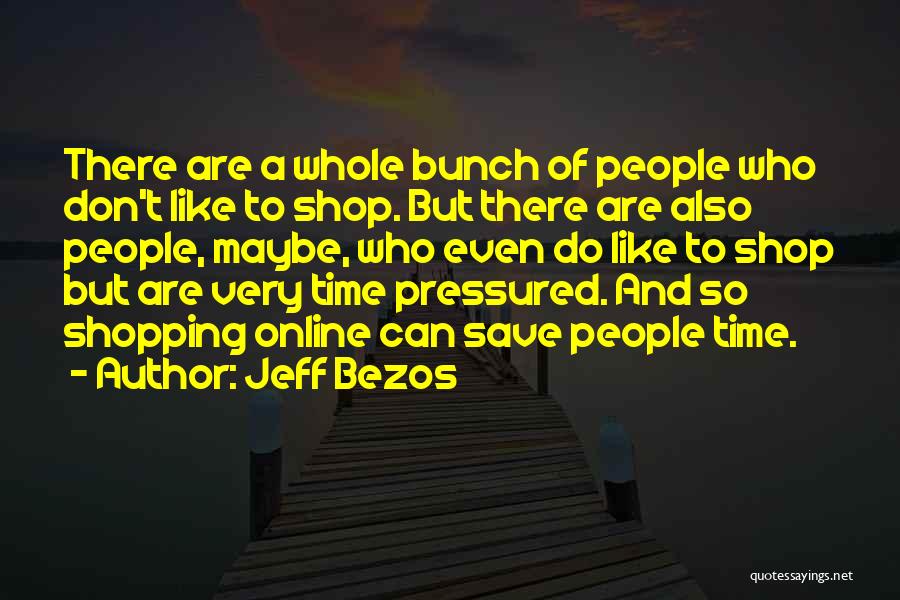 Jeff Bezos Quotes: There Are A Whole Bunch Of People Who Don't Like To Shop. But There Are Also People, Maybe, Who Even