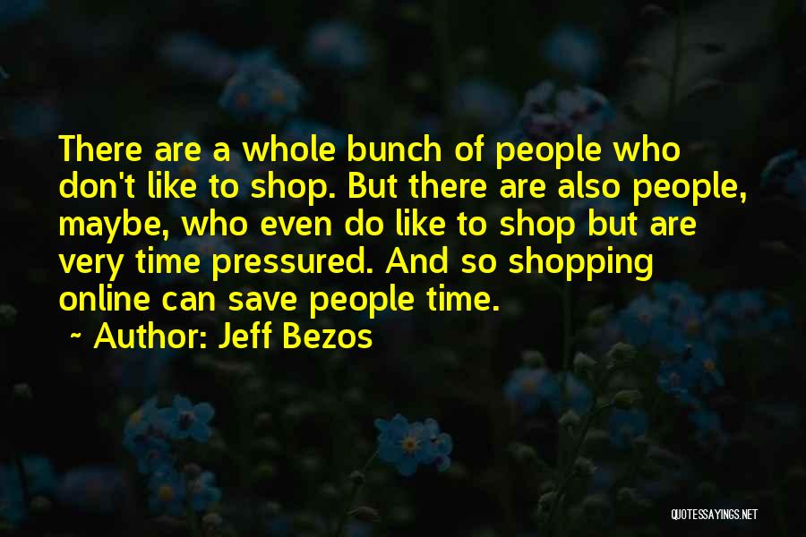 Jeff Bezos Quotes: There Are A Whole Bunch Of People Who Don't Like To Shop. But There Are Also People, Maybe, Who Even