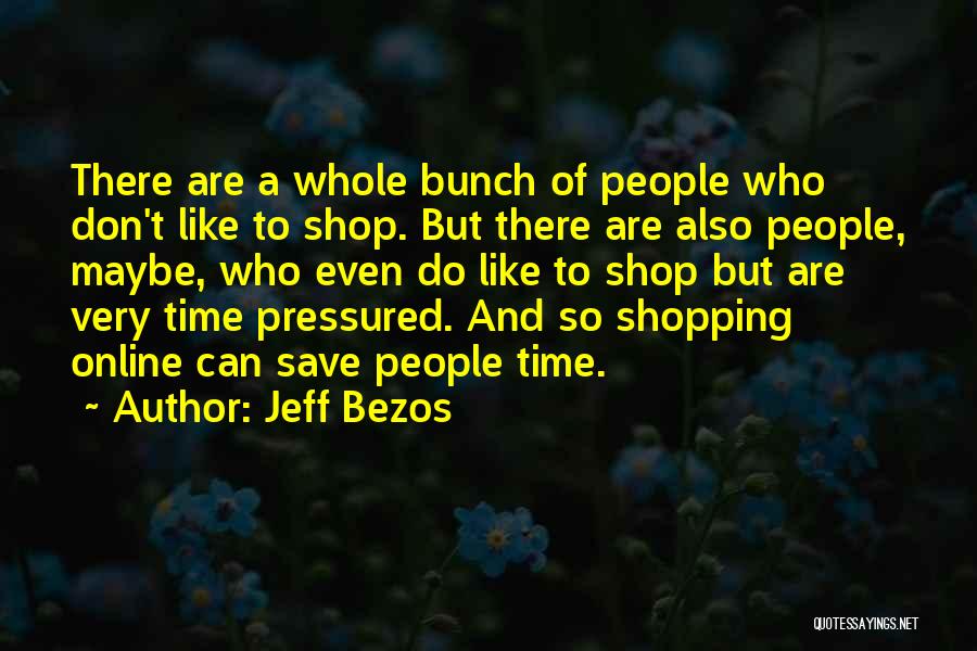 Jeff Bezos Quotes: There Are A Whole Bunch Of People Who Don't Like To Shop. But There Are Also People, Maybe, Who Even