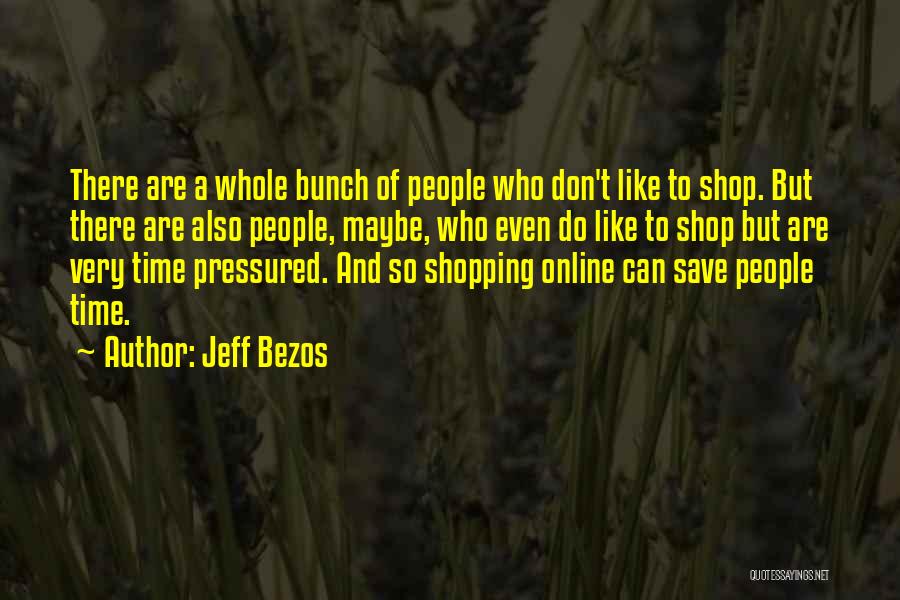 Jeff Bezos Quotes: There Are A Whole Bunch Of People Who Don't Like To Shop. But There Are Also People, Maybe, Who Even