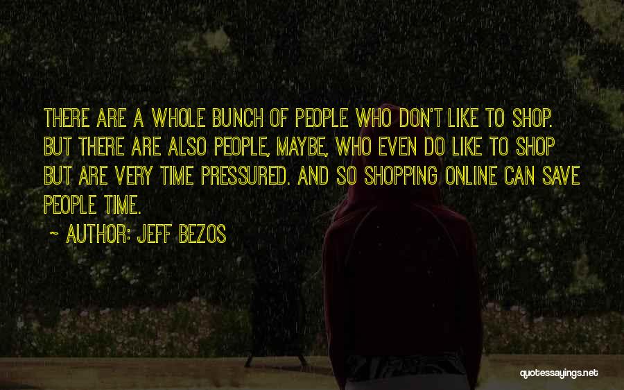 Jeff Bezos Quotes: There Are A Whole Bunch Of People Who Don't Like To Shop. But There Are Also People, Maybe, Who Even