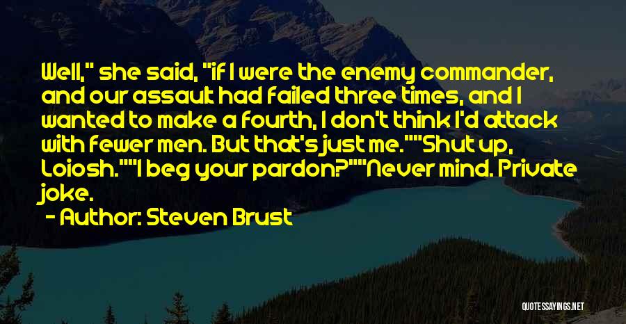 Steven Brust Quotes: Well, She Said, If I Were The Enemy Commander, And Our Assault Had Failed Three Times, And I Wanted To