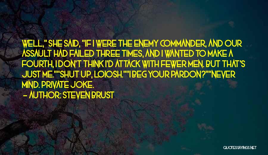 Steven Brust Quotes: Well, She Said, If I Were The Enemy Commander, And Our Assault Had Failed Three Times, And I Wanted To