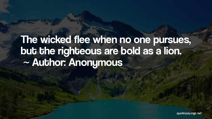 Anonymous Quotes: The Wicked Flee When No One Pursues, But The Righteous Are Bold As A Lion.