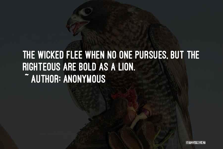 Anonymous Quotes: The Wicked Flee When No One Pursues, But The Righteous Are Bold As A Lion.