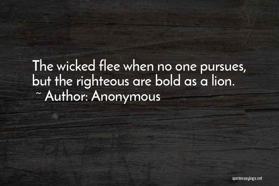 Anonymous Quotes: The Wicked Flee When No One Pursues, But The Righteous Are Bold As A Lion.