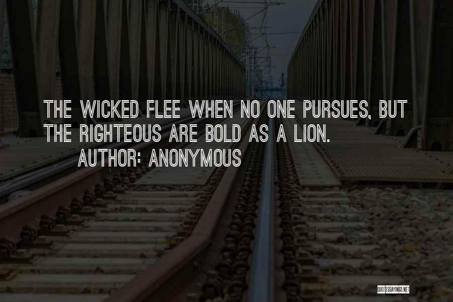 Anonymous Quotes: The Wicked Flee When No One Pursues, But The Righteous Are Bold As A Lion.