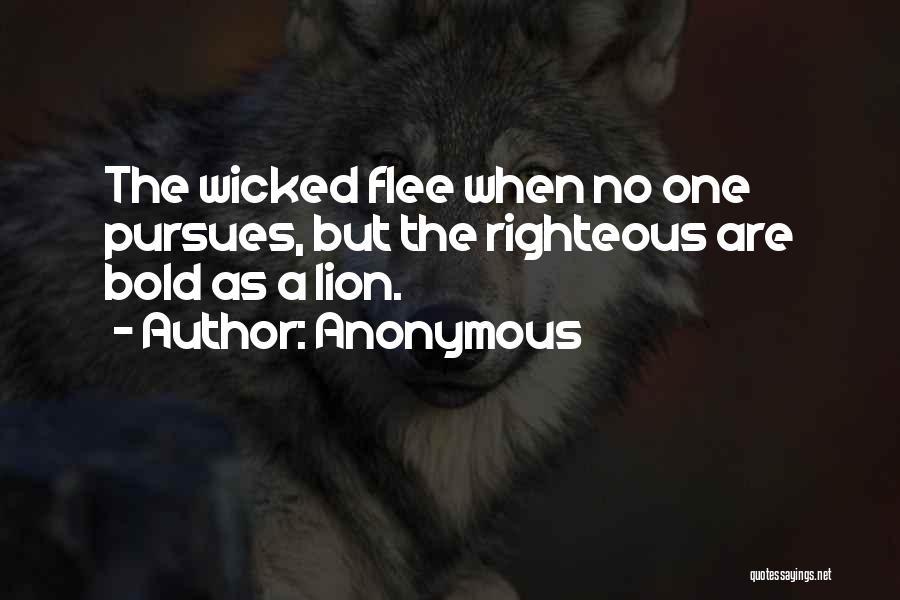 Anonymous Quotes: The Wicked Flee When No One Pursues, But The Righteous Are Bold As A Lion.