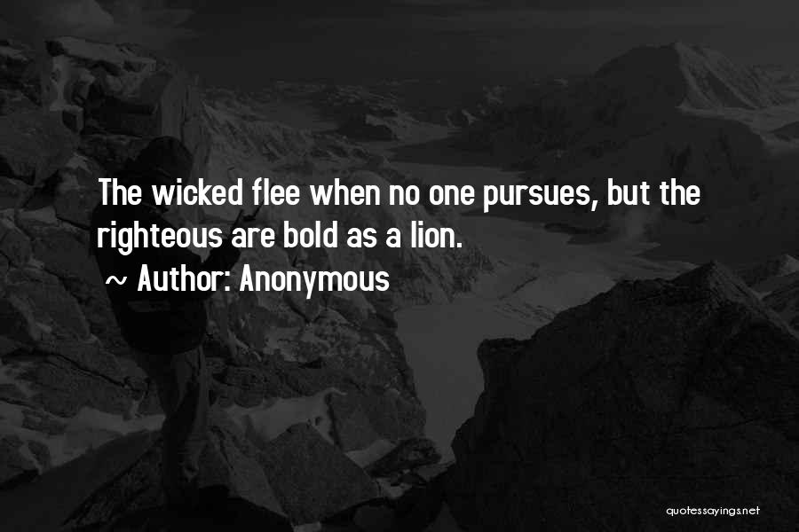 Anonymous Quotes: The Wicked Flee When No One Pursues, But The Righteous Are Bold As A Lion.