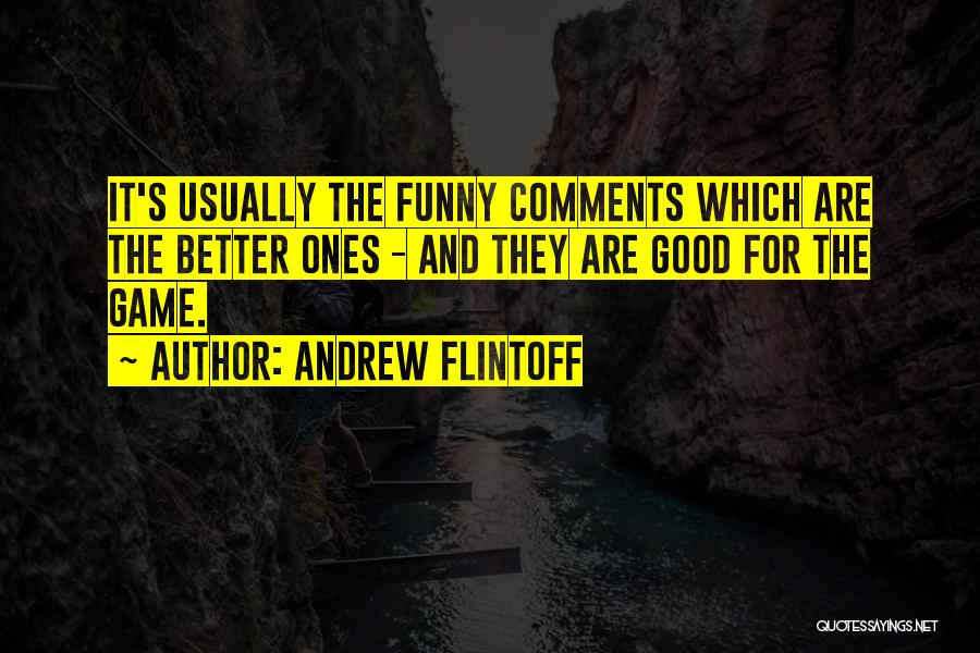 Andrew Flintoff Quotes: It's Usually The Funny Comments Which Are The Better Ones - And They Are Good For The Game.