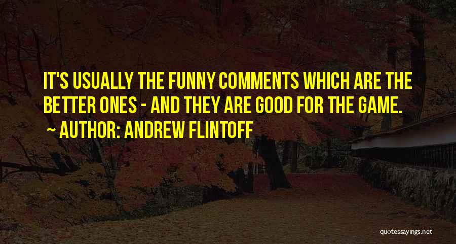 Andrew Flintoff Quotes: It's Usually The Funny Comments Which Are The Better Ones - And They Are Good For The Game.