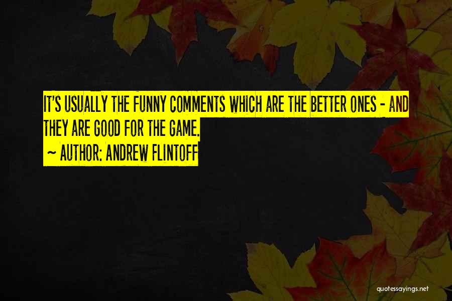 Andrew Flintoff Quotes: It's Usually The Funny Comments Which Are The Better Ones - And They Are Good For The Game.