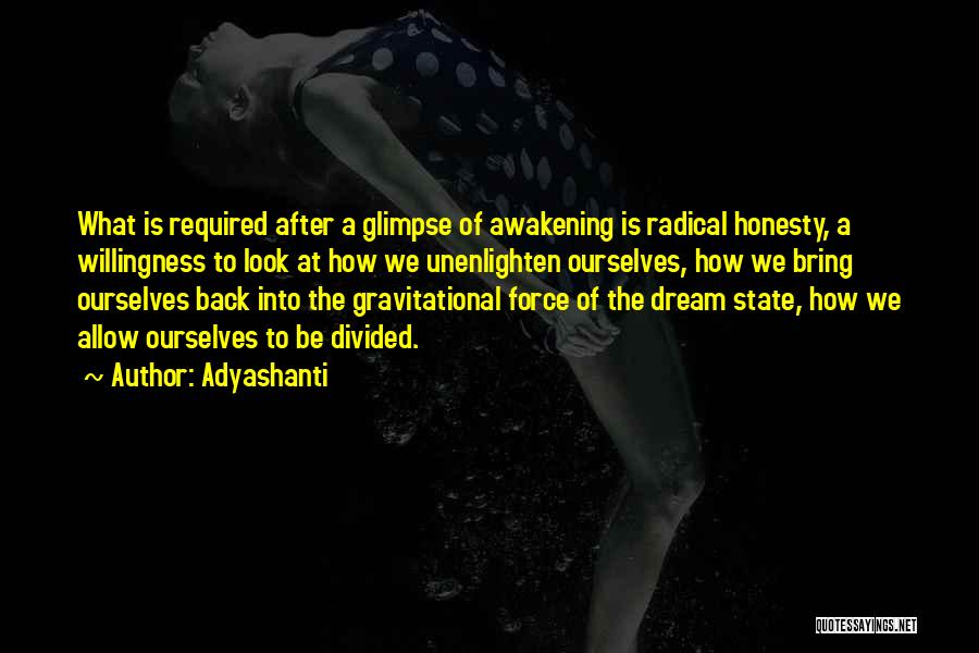 Adyashanti Quotes: What Is Required After A Glimpse Of Awakening Is Radical Honesty, A Willingness To Look At How We Unenlighten Ourselves,