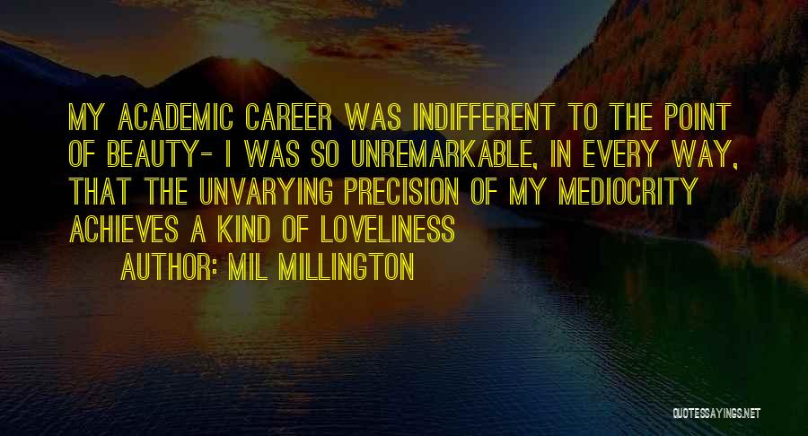 Mil Millington Quotes: My Academic Career Was Indifferent To The Point Of Beauty- I Was So Unremarkable, In Every Way, That The Unvarying