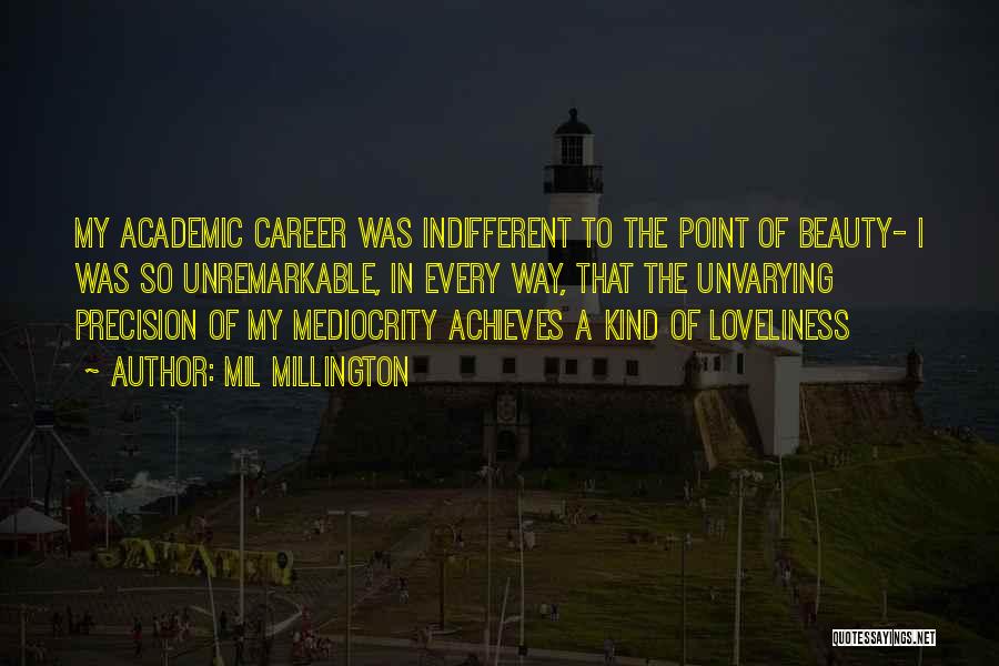 Mil Millington Quotes: My Academic Career Was Indifferent To The Point Of Beauty- I Was So Unremarkable, In Every Way, That The Unvarying