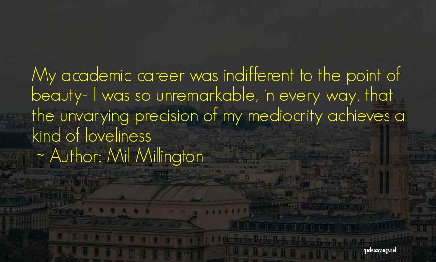 Mil Millington Quotes: My Academic Career Was Indifferent To The Point Of Beauty- I Was So Unremarkable, In Every Way, That The Unvarying