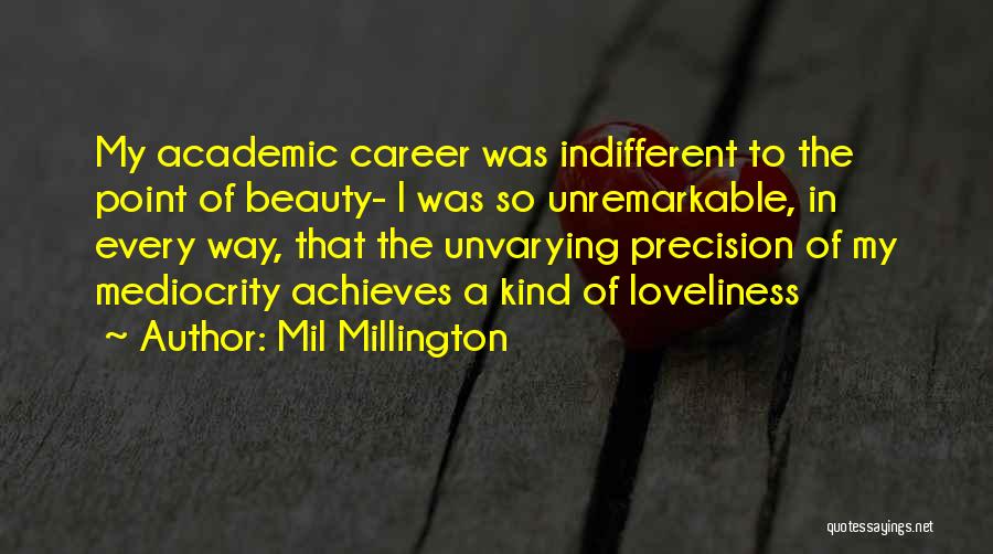 Mil Millington Quotes: My Academic Career Was Indifferent To The Point Of Beauty- I Was So Unremarkable, In Every Way, That The Unvarying