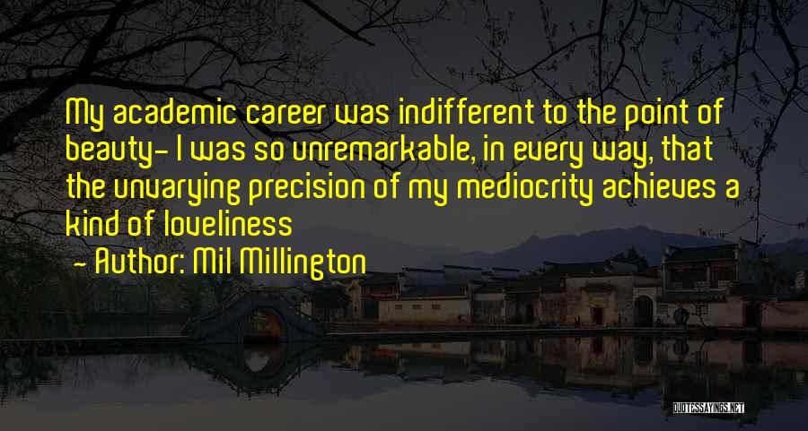 Mil Millington Quotes: My Academic Career Was Indifferent To The Point Of Beauty- I Was So Unremarkable, In Every Way, That The Unvarying