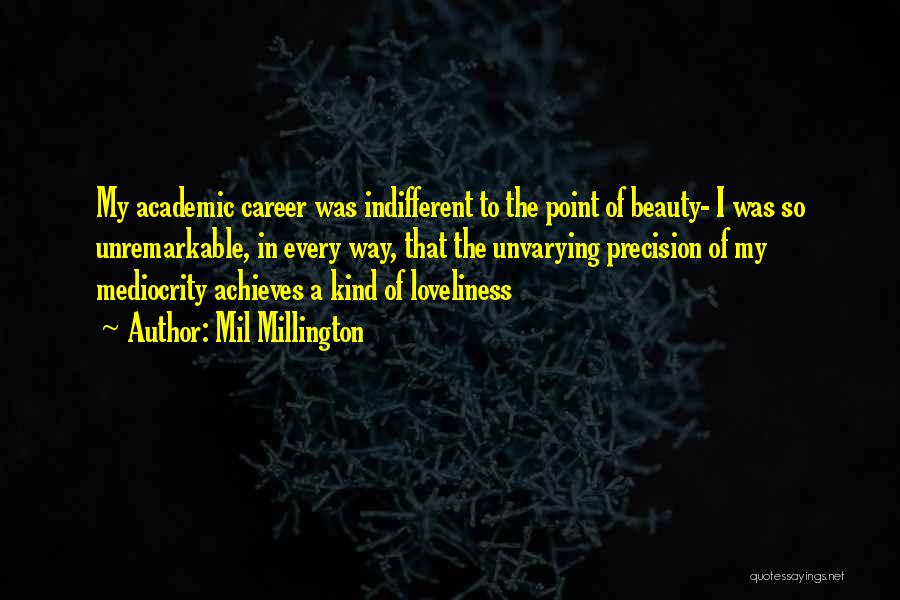 Mil Millington Quotes: My Academic Career Was Indifferent To The Point Of Beauty- I Was So Unremarkable, In Every Way, That The Unvarying