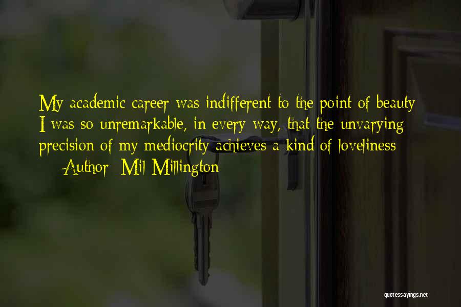 Mil Millington Quotes: My Academic Career Was Indifferent To The Point Of Beauty- I Was So Unremarkable, In Every Way, That The Unvarying