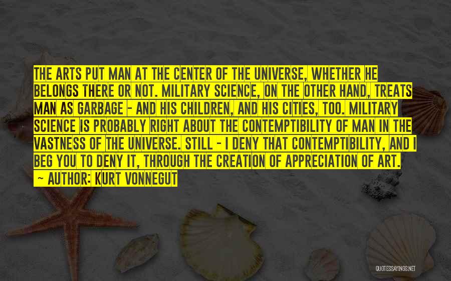 Kurt Vonnegut Quotes: The Arts Put Man At The Center Of The Universe, Whether He Belongs There Or Not. Military Science, On The