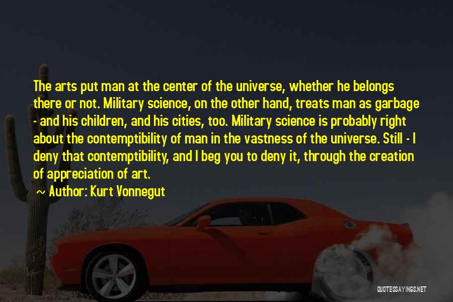 Kurt Vonnegut Quotes: The Arts Put Man At The Center Of The Universe, Whether He Belongs There Or Not. Military Science, On The