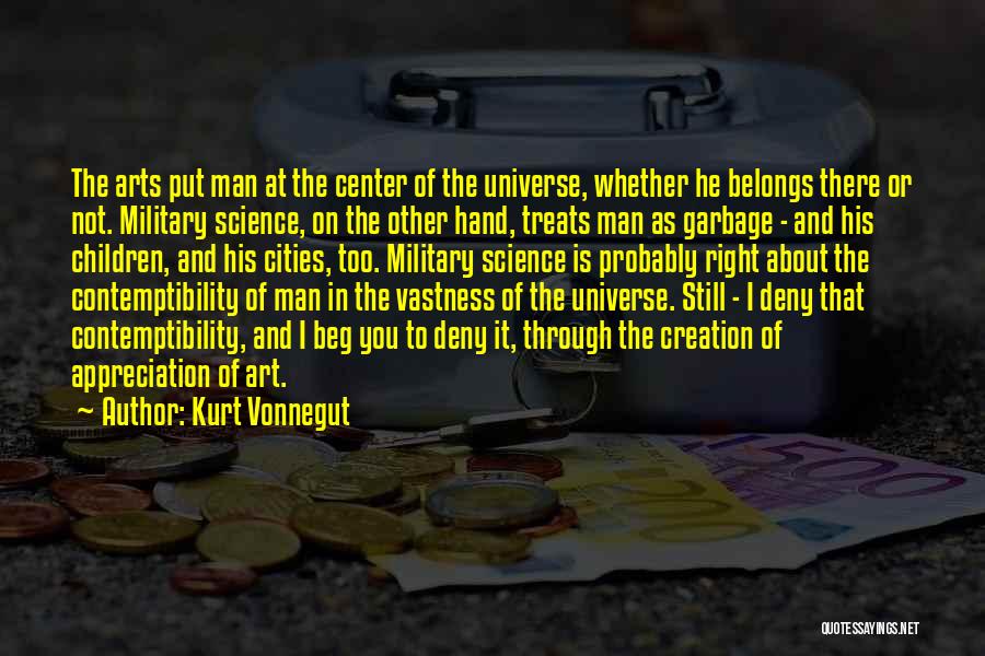 Kurt Vonnegut Quotes: The Arts Put Man At The Center Of The Universe, Whether He Belongs There Or Not. Military Science, On The