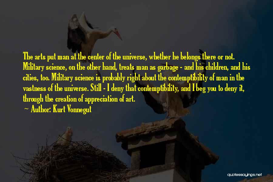 Kurt Vonnegut Quotes: The Arts Put Man At The Center Of The Universe, Whether He Belongs There Or Not. Military Science, On The