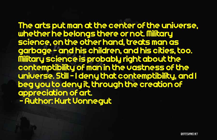 Kurt Vonnegut Quotes: The Arts Put Man At The Center Of The Universe, Whether He Belongs There Or Not. Military Science, On The