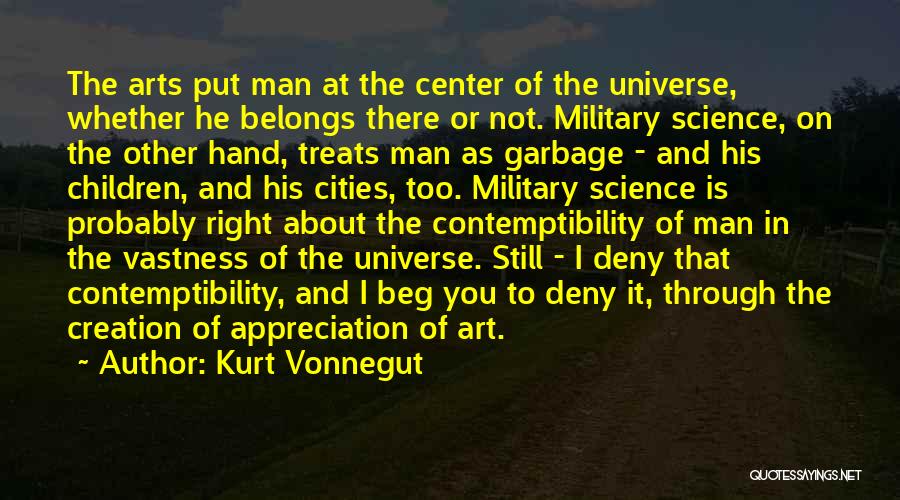 Kurt Vonnegut Quotes: The Arts Put Man At The Center Of The Universe, Whether He Belongs There Or Not. Military Science, On The