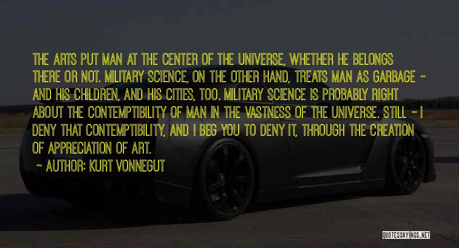 Kurt Vonnegut Quotes: The Arts Put Man At The Center Of The Universe, Whether He Belongs There Or Not. Military Science, On The