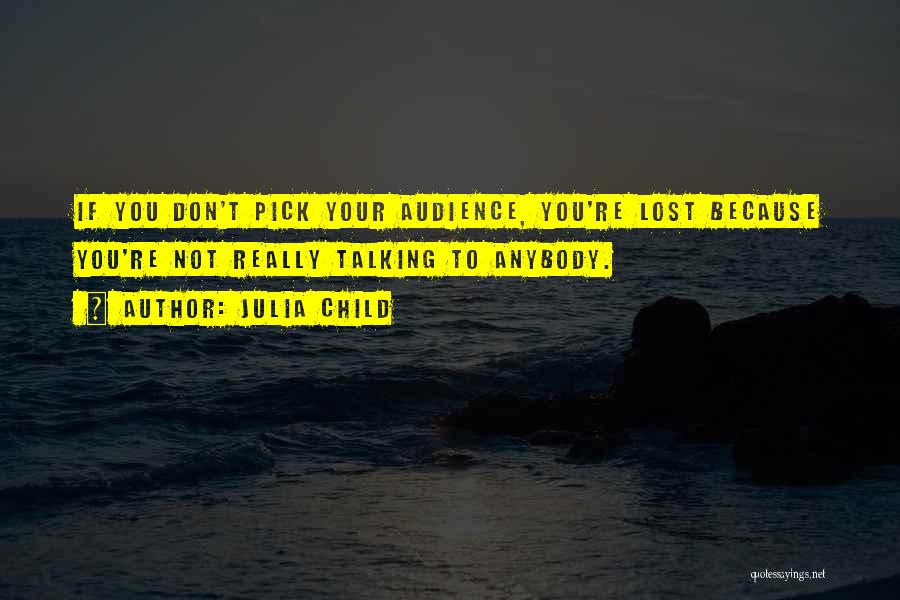 Julia Child Quotes: If You Don't Pick Your Audience, You're Lost Because You're Not Really Talking To Anybody.