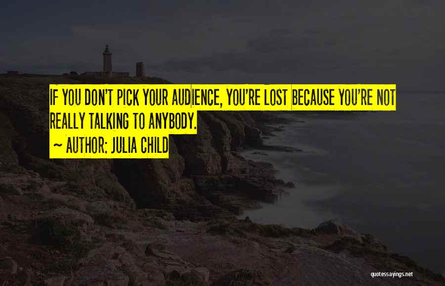 Julia Child Quotes: If You Don't Pick Your Audience, You're Lost Because You're Not Really Talking To Anybody.