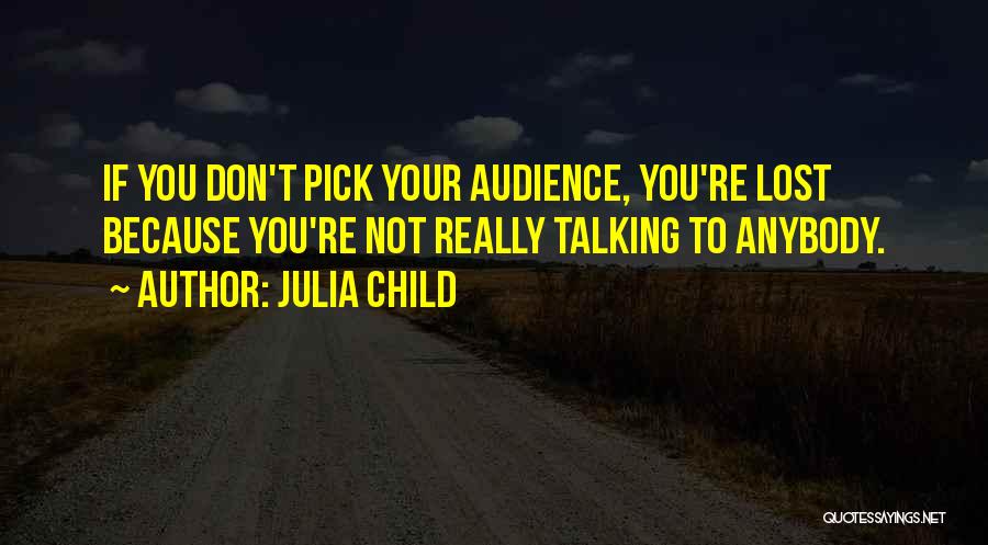 Julia Child Quotes: If You Don't Pick Your Audience, You're Lost Because You're Not Really Talking To Anybody.