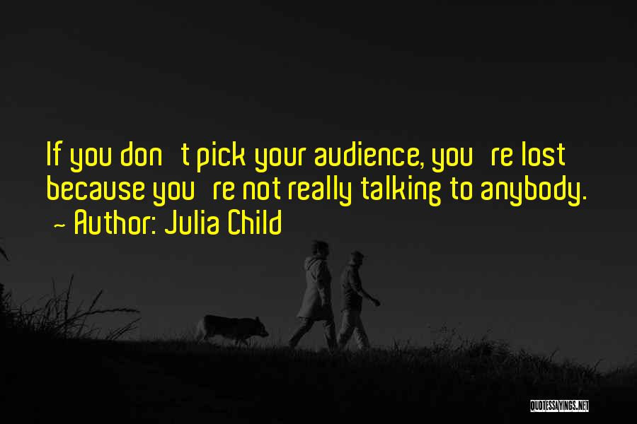 Julia Child Quotes: If You Don't Pick Your Audience, You're Lost Because You're Not Really Talking To Anybody.