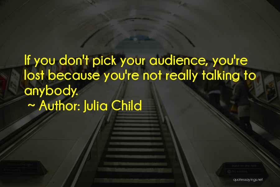 Julia Child Quotes: If You Don't Pick Your Audience, You're Lost Because You're Not Really Talking To Anybody.