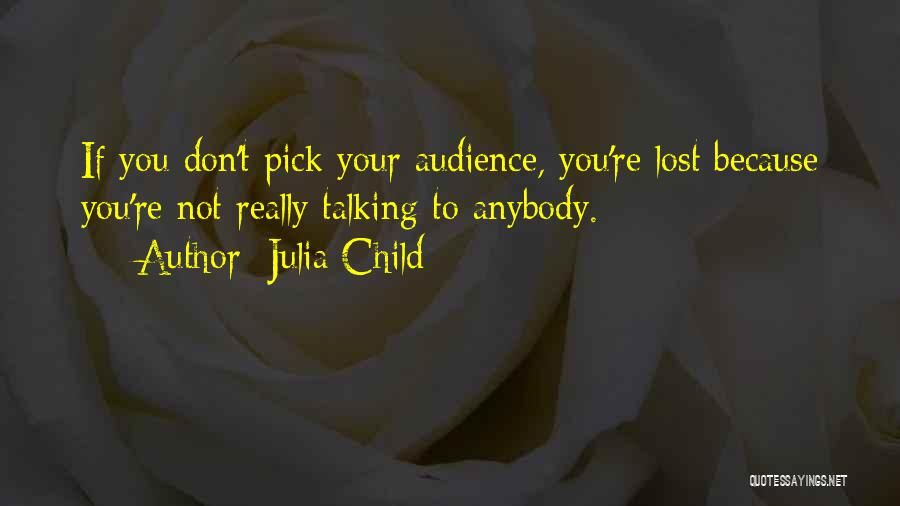 Julia Child Quotes: If You Don't Pick Your Audience, You're Lost Because You're Not Really Talking To Anybody.