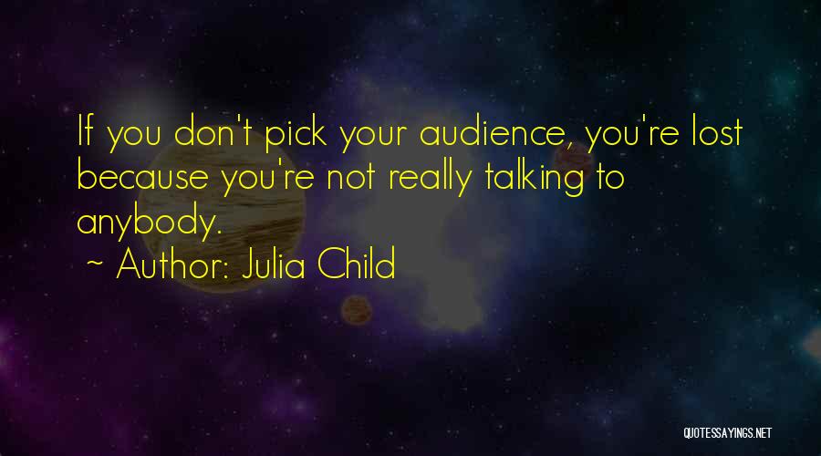 Julia Child Quotes: If You Don't Pick Your Audience, You're Lost Because You're Not Really Talking To Anybody.