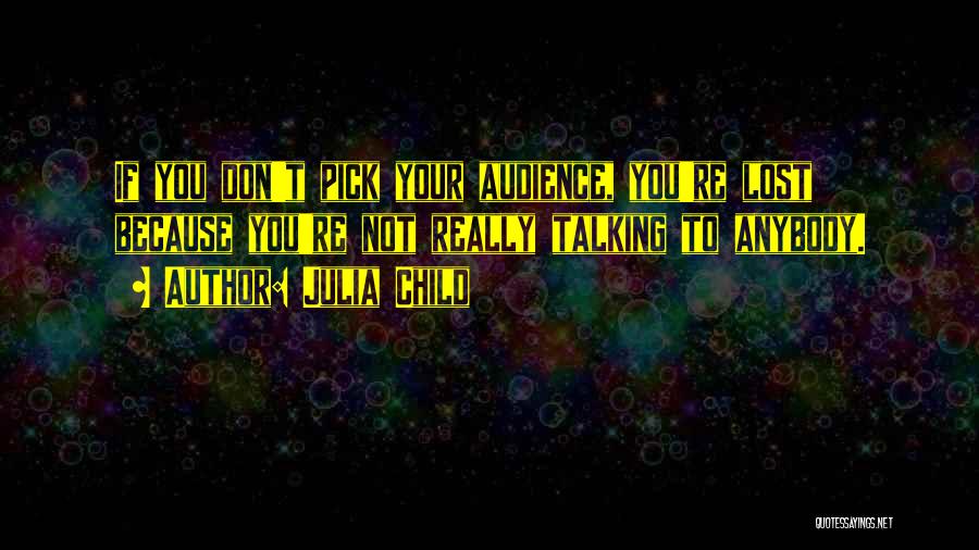 Julia Child Quotes: If You Don't Pick Your Audience, You're Lost Because You're Not Really Talking To Anybody.